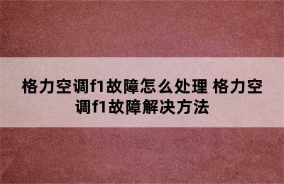 格力空调f1故障怎么处理 格力空调f1故障解决方法